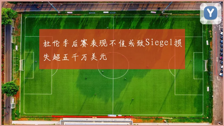 杜伦季后赛表现不佳或致Siegel损失超五千万美元