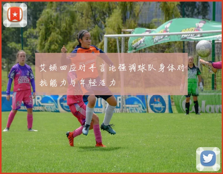 艾顿回应对手言论强调球队身体对抗能力与年轻活力