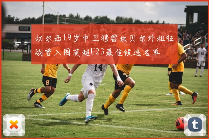 切尔西19岁中卫穆雷坎贝尔外租征战曾入围英超U23最佳候选名单
