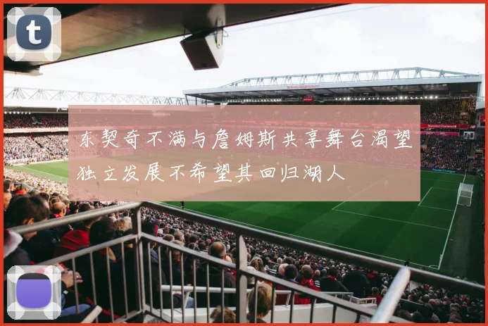 东契奇不满与詹姆斯共享舞台渴望独立发展不希望其回归湖人