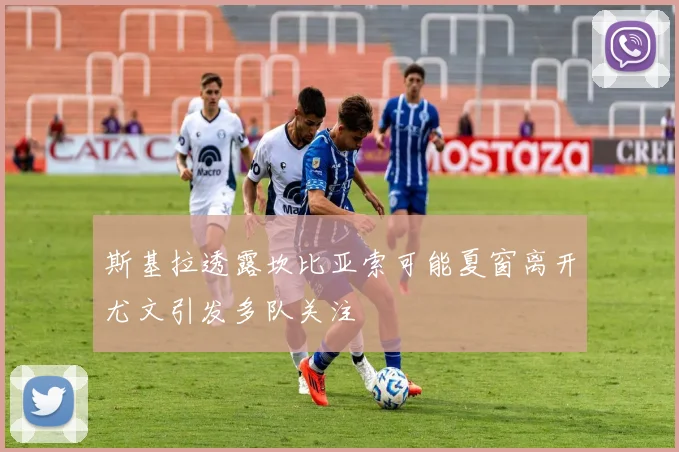 斯基拉透露坎比亚索可能夏窗离开尤文引发多队关注