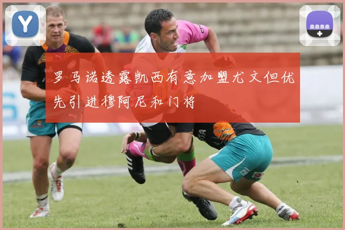 罗马诺透露凯西有意加盟尤文但优先引进穆阿尼和门将