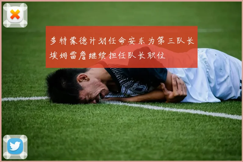 多特蒙德计划任命安东为第三队长埃姆雷詹继续担任队长职位