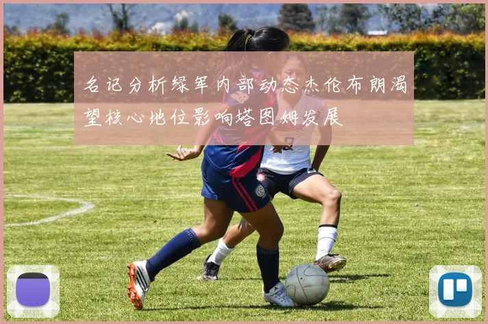 名记分析绿军内部动态杰伦布朗渴望核心地位影响塔图姆发展