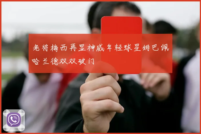 老将梅西再显神威年轻球星姆巴佩哈兰德双双破门