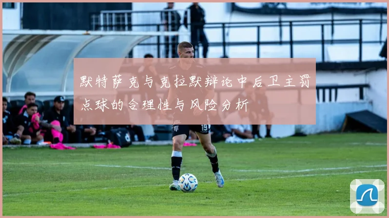 默特萨克与克拉默辩论中后卫主罚点球的合理性与风险分析